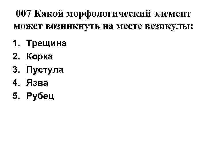 007 Какой морфологический элемент может возникнуть на месте везикулы: 1.  Трещина 2. 