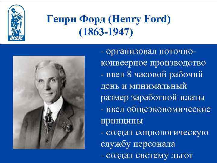 Генри Форд (Henry Ford)  (1863 -1947)  - организовал поточно-  конвеерное производство