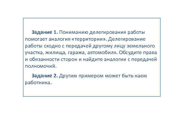   Задание 1. Пониманию делегирования работы помогает аналогия «территории» . Делегирование работы сходно