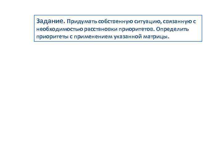 Задание. Придумать собственную ситуацию, связанную с необходимостью расстановки приоритетов. Определить приоритеты с применением указанной