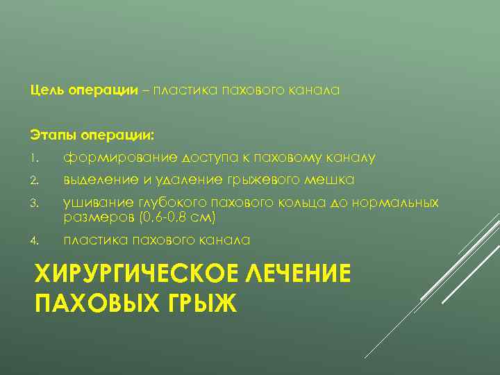 Цель операции – пластика пахового канала  Этапы операции: 1.  формирование доступа к