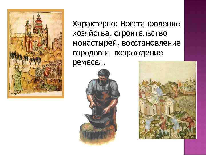 Характерно: Восстановление хозяйства, строительство монастырей, восстановление городов и возрождение ремесел. 