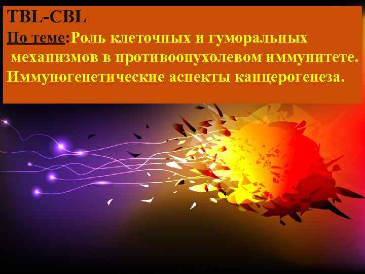 TВL-СВL По теме: Роль клеточных и гуморальных механизмов в противоопухолевом иммунитете. Иммуногенетические аспекты канцерогенеза.