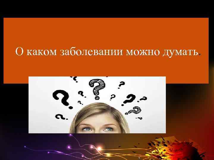  О каком заболевании можно думать. 