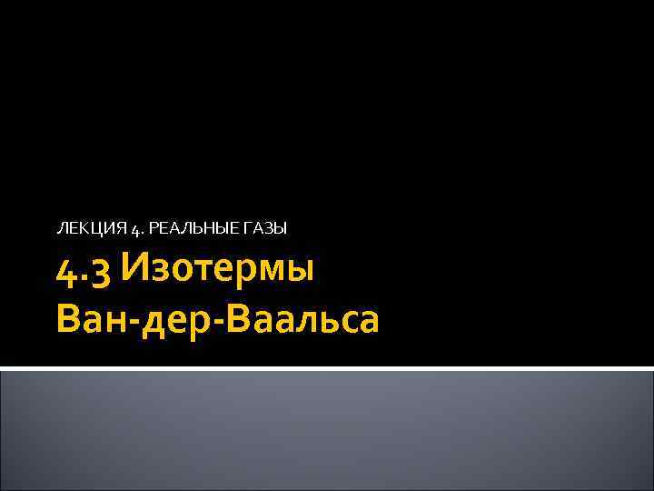 ЛЕКЦИЯ 4. РЕАЛЬНЫЕ ГАЗЫ 4. 3 Изотермы Ван-дер-Ваальса 