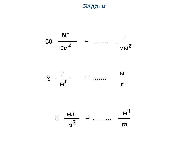 Задачи мг 50 см 2 т 3 = ……. 3 м 2 = …….