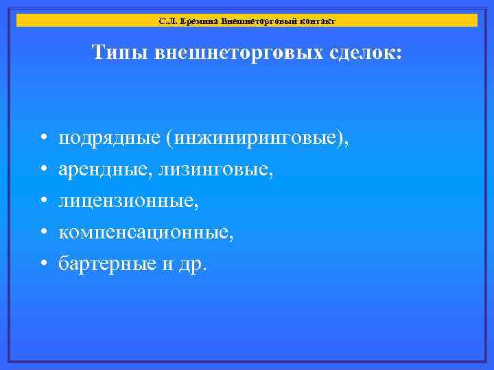 С. Л. Еремина Внешнеторговый контакт Типы внешнеторговых сделок: • • • подрядные (инжиниринговые), арендные,