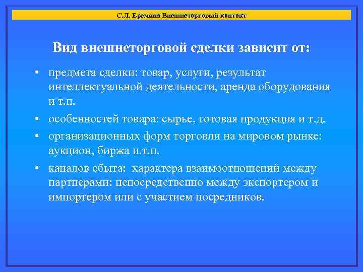 С. Л. Еремина Внешнеторговый контакт Вид внешнеторговой сделки зависит от: • предмета сделки: товар,