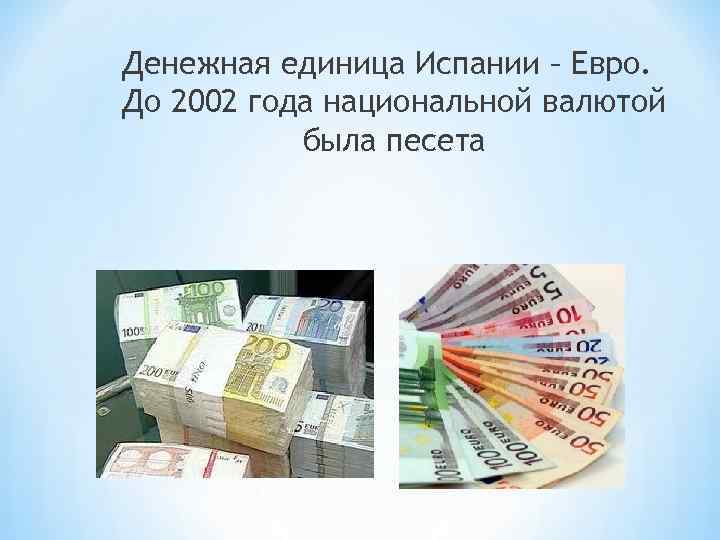 Денежная единица Испании – Евро. До 2002 года национальной валютой была песета 