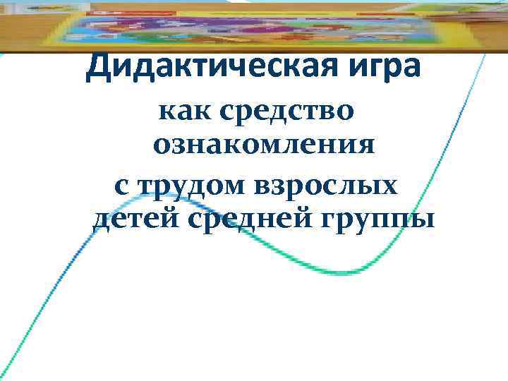 Дидактическая игра как средство ознакомления с трудом взрослых детей средней группы 