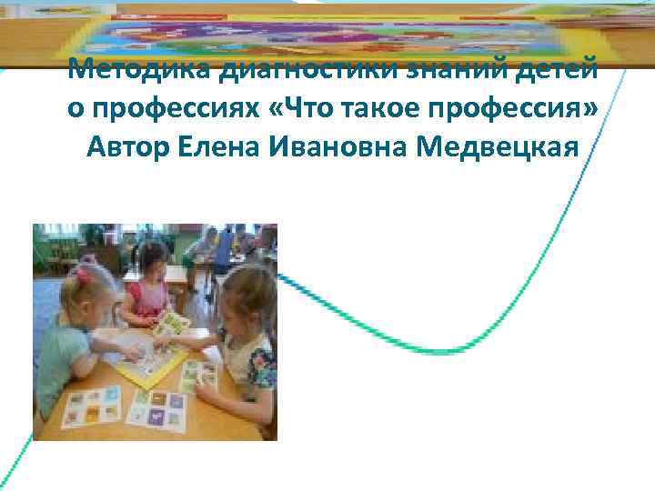 Методика диагностики знаний детей о профессиях «Что такое профессия»  Автор Елена Ивановна Медвецкая