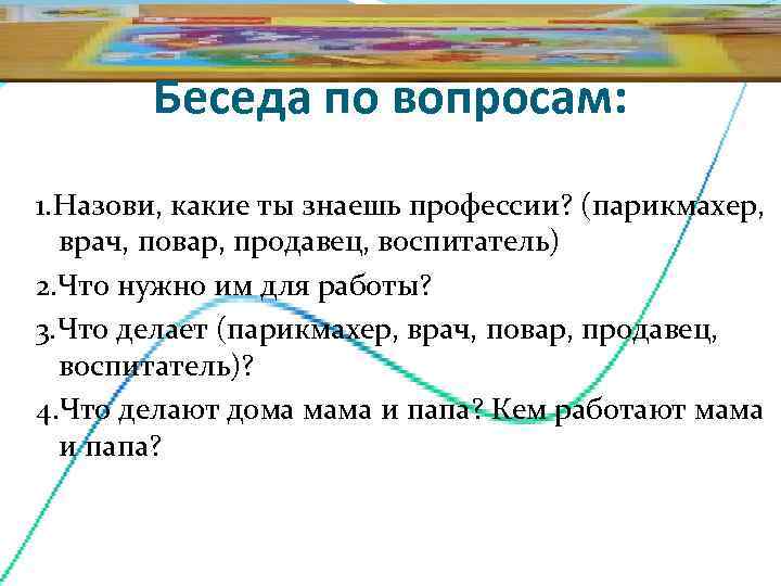   Беседа по вопросам: 1. Назови, какие ты знаешь профессии? (парикмахер,  врач,