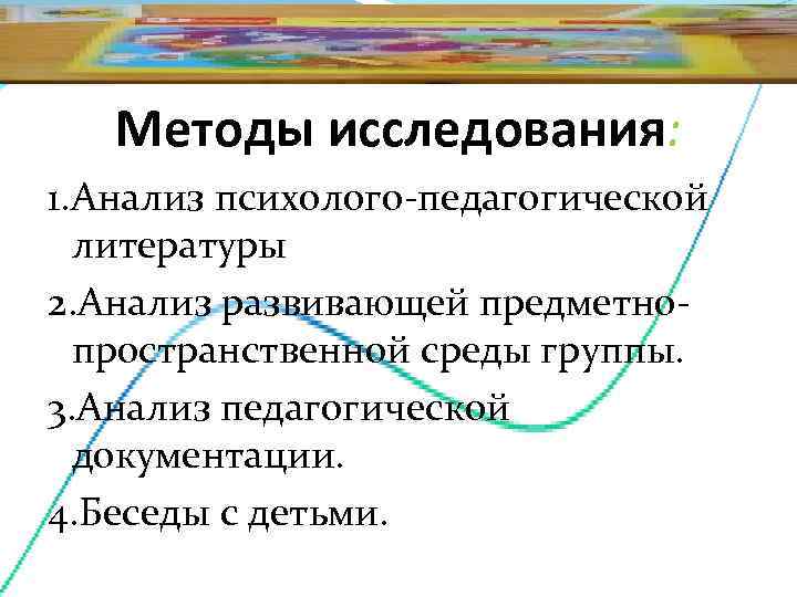   Методы исследования: 1. Анализ психолого-педагогической  литературы 2. Анализ развивающей предметно- 
