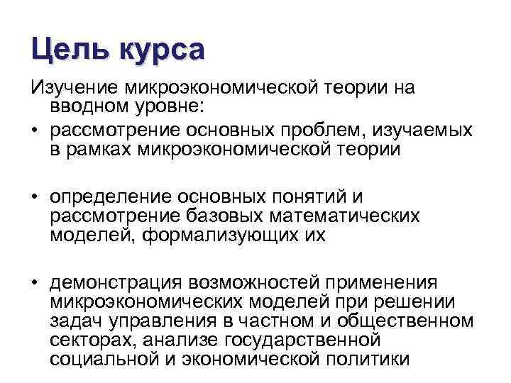 Цель курса Изучение микроэкономической теории на  вводном уровне:  • рассмотрение основных проблем,