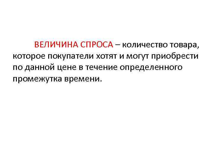  ВЕЛИЧИНА СПРОСА – количество товара, которое покупатели хотят и могут приобрести по данной