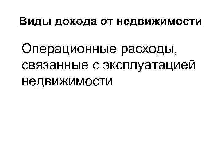 Виды дохода от недвижимости Операционные расходы, связанные с эксплуатацией недвижимости 
