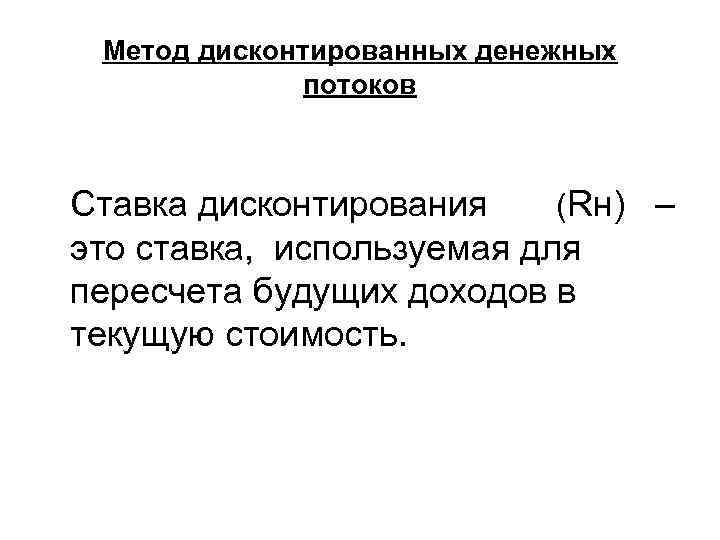  Метод дисконтированных денежных    потоков  Ставка дисконтирования (Rн) – это