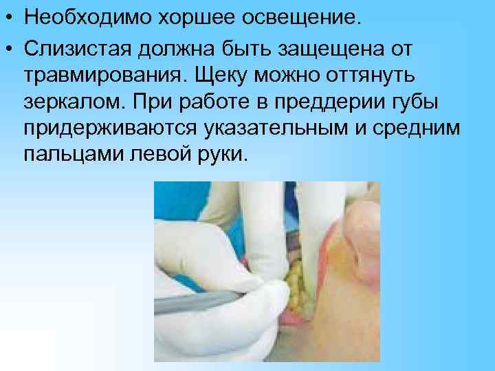  • Необходимо хоршее освещение.  • Слизистая должна быть защещена от  травмирования.