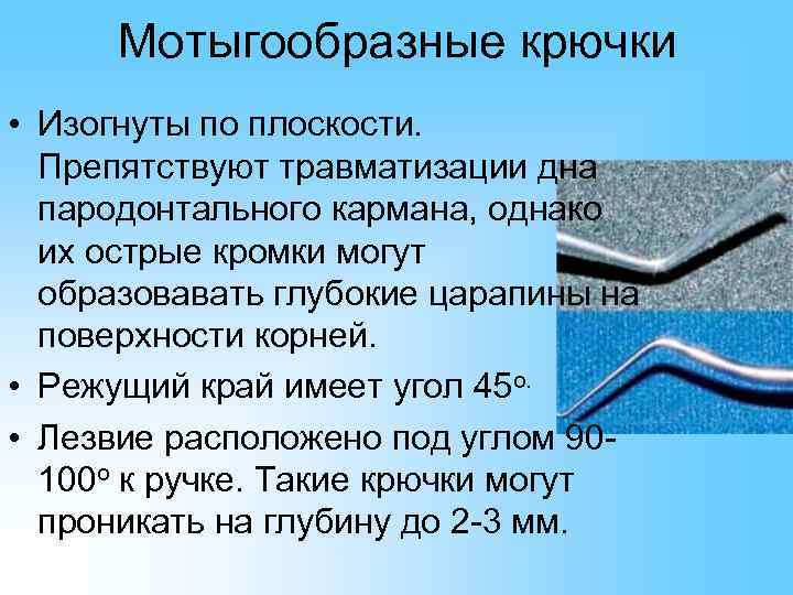  Мотыгообразные крючки • Изогнуты по плоскости.  Препятствуют травматизации дна  пародонтального кармана,