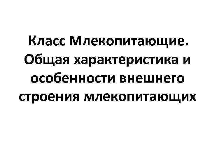  Класс Млекопитающие.  Общая характеристика и  особенности внешнего строения млекопитающих 