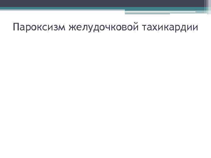 Пароксизм желудочковой тахикардии Пароксизм желудочковой тахикардии