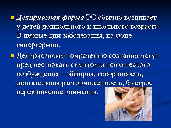 n Делириозная форма ЭС обычно возникает  у детей дошкольного и школьного возраста. 