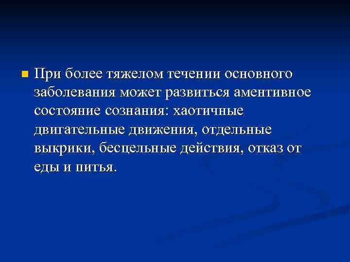 n  При более тяжелом течении основного заболевания может развиться аментивное состояние сознания: хаотичные