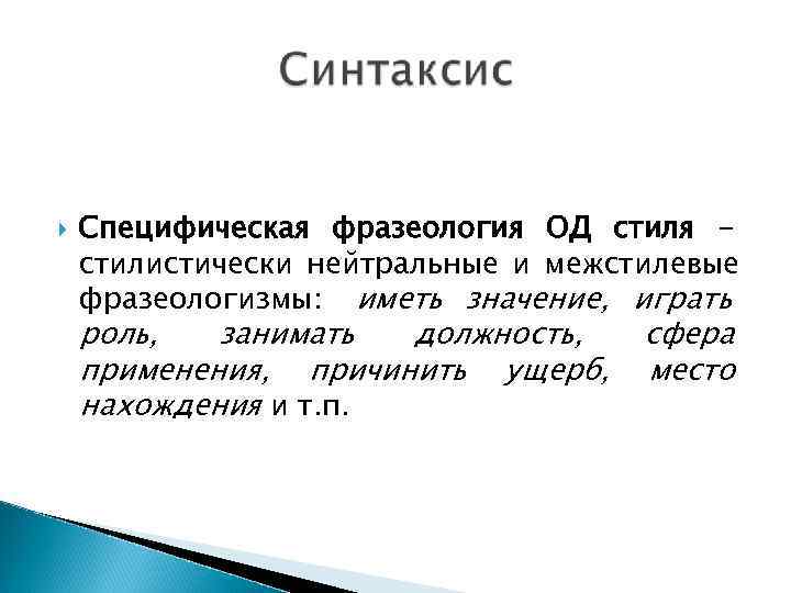   Специфическая фразеология ОД стиля - стилистически нейтральные и межстилевые фразеологизмы: иметь значение,