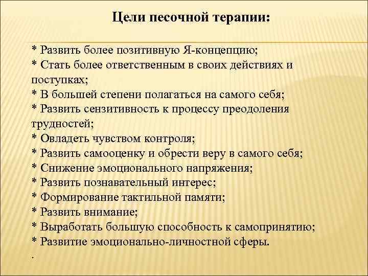 Цели песочной терапии: * Развить более позитивную Я-концепцию; * Стать более ответственным в своих