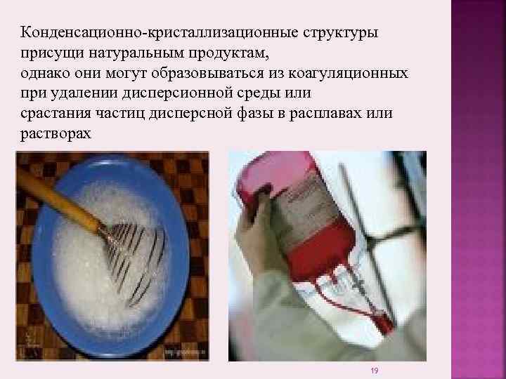 Конденсационно-кристаллизационные структуры присущи натуральным продуктам, однако они могут образовываться из коагуляционных при удалении дисперсионной