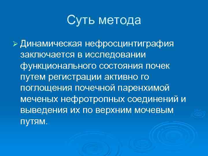    Суть метода Ø Динамическая нефросцинтиграфия заключается в исследовании функционального состояния почек