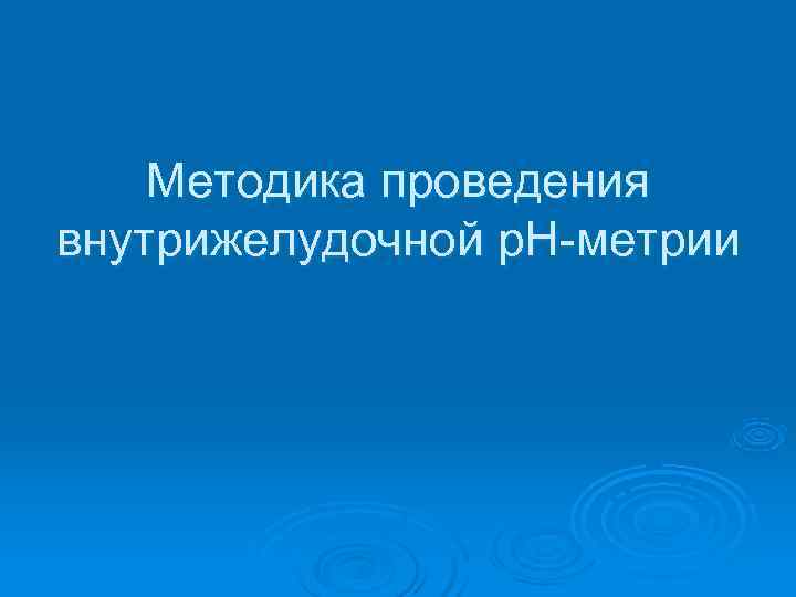   Методика проведения внутрижелудочной р. Н-метрии 