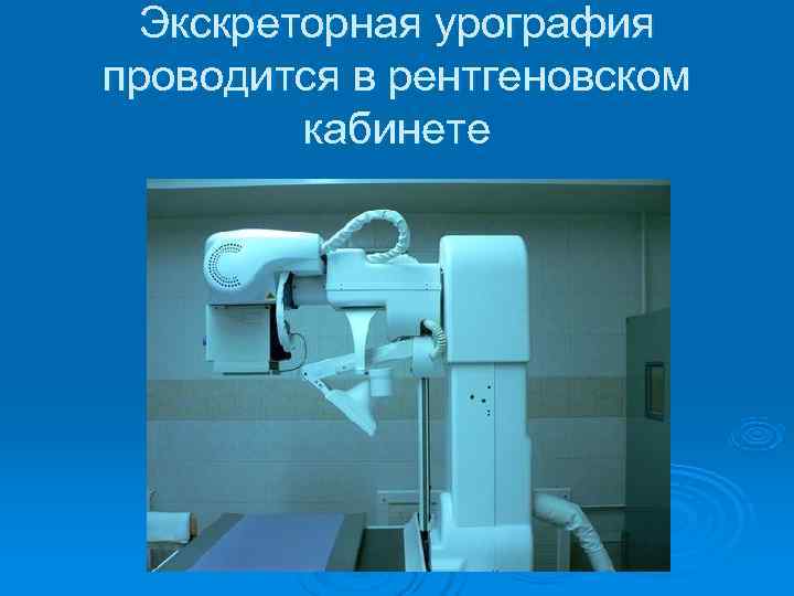  Экскреторная урография проводится в рентгеновском   кабинете 