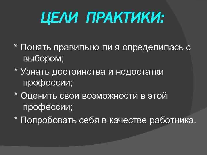  ЦЕЛИ ПРАКТИКИ: * Понять правильно ли я определилась с  выбором; * Узнать