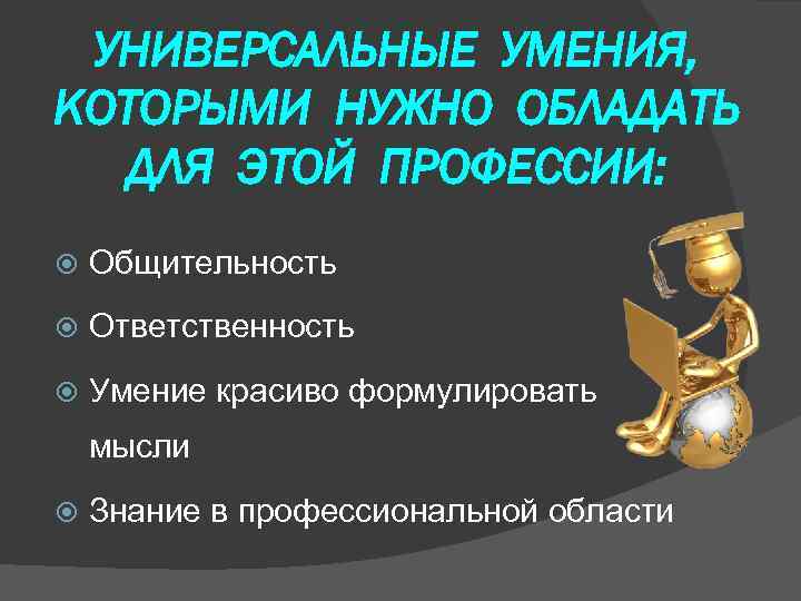  УНИВЕРСАЛЬНЫЕ УМЕНИЯ, КОТОРЫМИ НУЖНО ОБЛАДАТЬ  ДЛЯ ЭТОЙ ПРОФЕССИИ: Общительность Ответственность Умение красиво