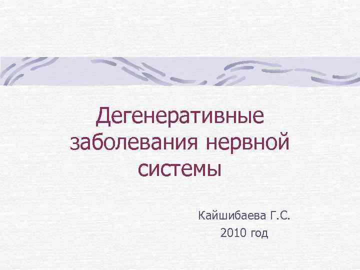  Дегенеративные заболевания нервной  системы  Кайшибаева Г. С.    2010