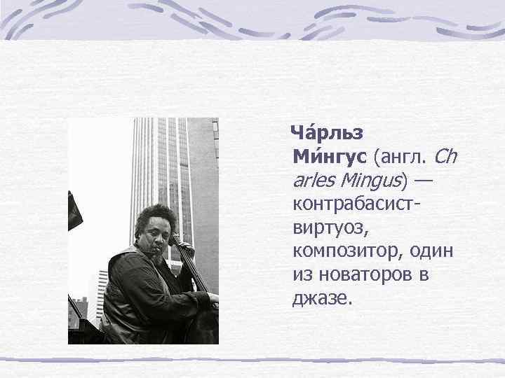 Ча рльз Ми нгус (англ. Ch arles Mingus) — контрабасист- виртуоз,  композитор, один
