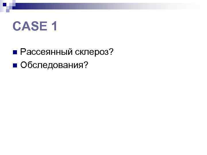 CASE 1 n Рассеянный склероз? n Обследования? 