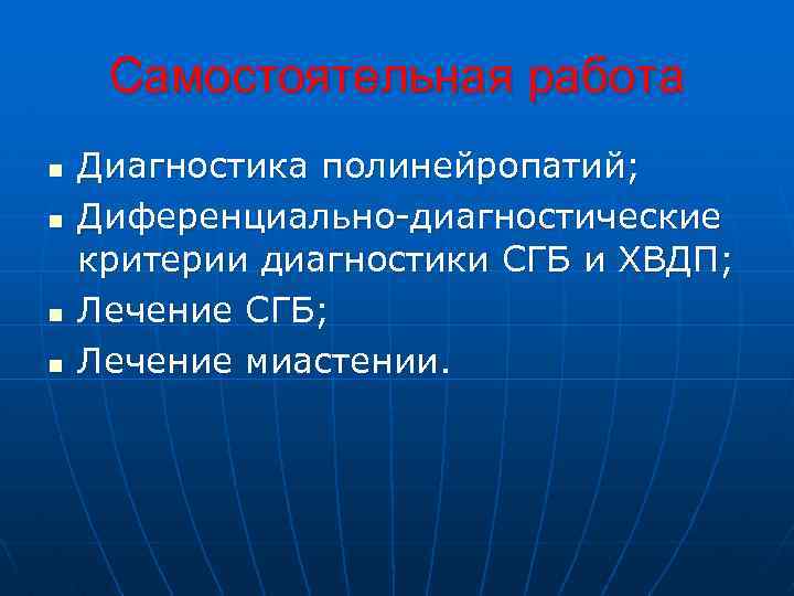 Самостоятельная работа n n Диагностика полинейропатий; Диференциально-диагностические критерии диагностики СГБ и ХВДП; Лечение СГБ;