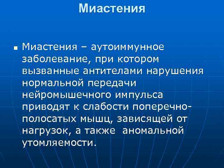 Миастения n Миастения – аутоиммунное заболевание, при котором вызванные антителами нарушения нормальной передачи нейромышечного