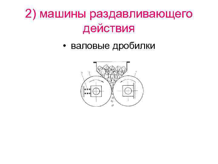 2) машины раздавливающего действия • валовые дробилки 