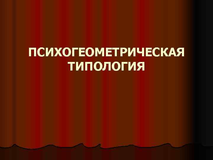 ПСИХОГЕОМЕТРИЧЕСКАЯ ТИПОЛОГИЯ ПСИХОГЕОМЕТРИЧЕСКАЯ ТИПОЛОГИЯ