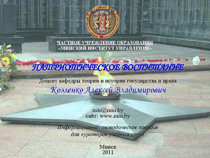ЧАСТНОЕ УЧРЕЖДЕНИЕ ОБРАЗОВАНИЯ «МИНСКИЙ ИНСТИТУТ УПРАВЛЕНИЯ» ПАТРИОТИЧЕСКОЕ ВОСПИТАНИЕ Доцент кафедры теории и истории государства