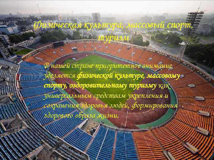 Физическая культура, массовый спорт, туризм В нашей стране приоритетное внимание уделяется физической культуре, массовому