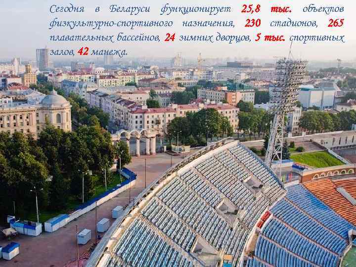 Сегодня в Беларуси функционирует 25, 8 тыс. объектов физкультурно-спортивного назначения, 230 стадионов, 265 плавательных