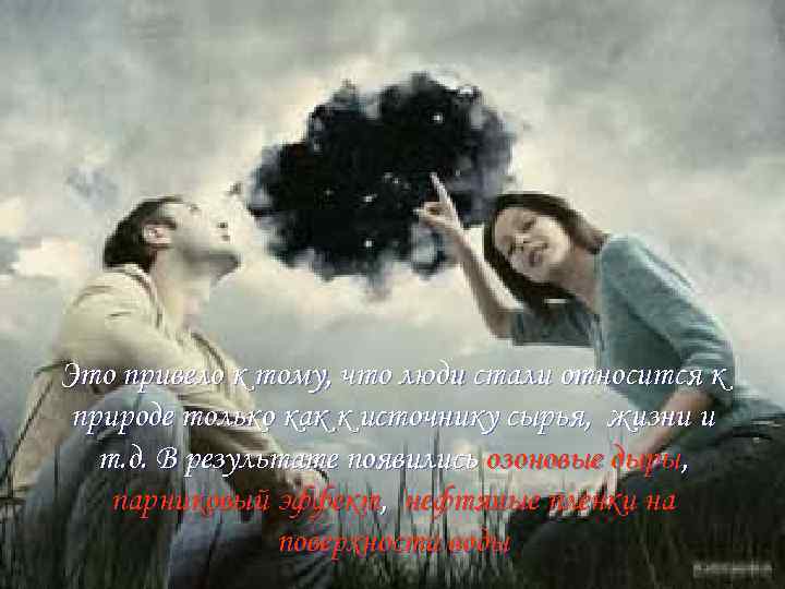 Это привело к тому, что люди стали относится к природе только как к источнику