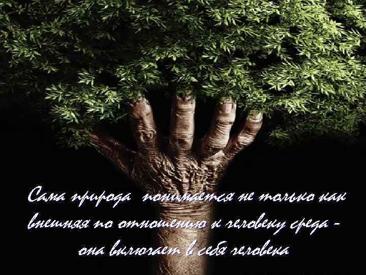 Сама природа понимается не только как внешняя по отношению к человеку среда она включает