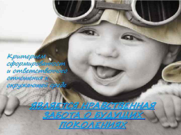 Критерием сформированност и ответственного отношения к окружающей среде ЯВЛЯЕТСЯ НРАВСТВЕННАЯ ЗАБОТА О БУДУЩИХ ПОКОЛЕНИЯХ