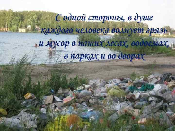 С одной стороны, в душе каждого человека волнует грязь и мусор в наших лесах,