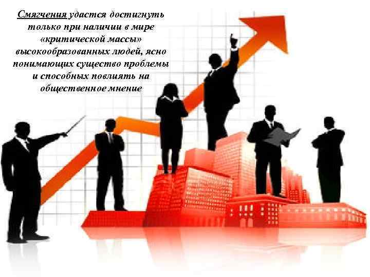 Смягчения удастся достигнуть только при наличии в мире «критической массы» высокообразованных людей, ясно понимающих